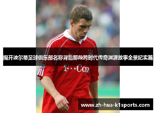 揭开波尔蒂足球俱乐部名称背后那段跨时代传奇渊源故事全景纪实篇