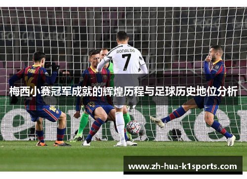 梅西小赛冠军成就的辉煌历程与足球历史地位分析