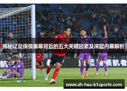 揭秘辽足保级黑幕背后的五大关键因素及深层内幕解析