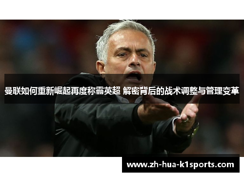 曼联如何重新崛起再度称霸英超 解密背后的战术调整与管理变革